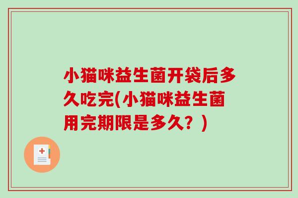 小猫咪益生菌开袋后多久吃完(小猫咪益生菌用完期限是多久？)
