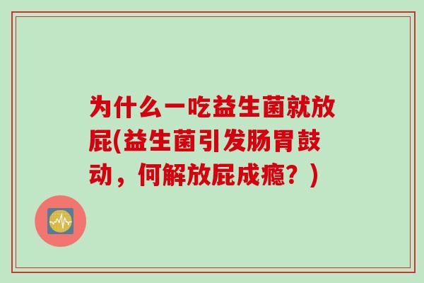 为什么一吃益生菌就放屁(益生菌引发肠胃鼓动，何解放屁成瘾？)