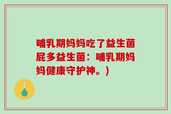 哺乳期妈妈吃了益生菌屁多益生菌：哺乳期妈妈健康守护神。)