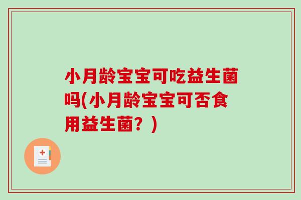 小月龄宝宝可吃益生菌吗(小月龄宝宝可否食用益生菌？)