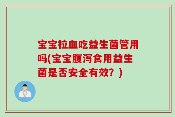 宝宝拉血吃益生菌管用吗(宝宝腹泻食用益生菌是否安全有效？)