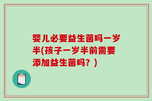 婴儿必要益生菌吗一岁半(孩子一岁半前需要添加益生菌吗？)