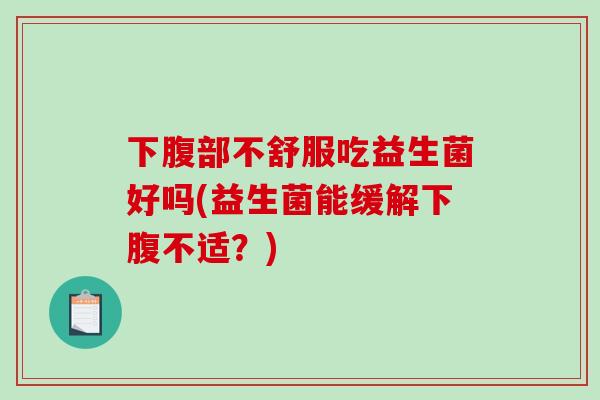 下腹部不舒服吃益生菌好吗(益生菌能缓解下腹不适？)