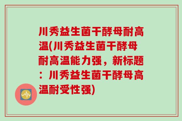 川秀益生菌干酵母耐高温(川秀益生菌干酵母耐高温能力强，新标题：川秀益生菌干酵母高温耐受性强)