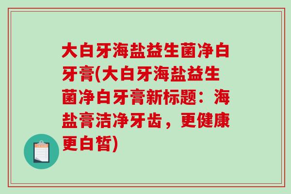 大白牙海盐益生菌净白牙膏(大白牙海盐益生菌净白牙膏新标题：海盐膏洁净牙齿，更健康更白皙)