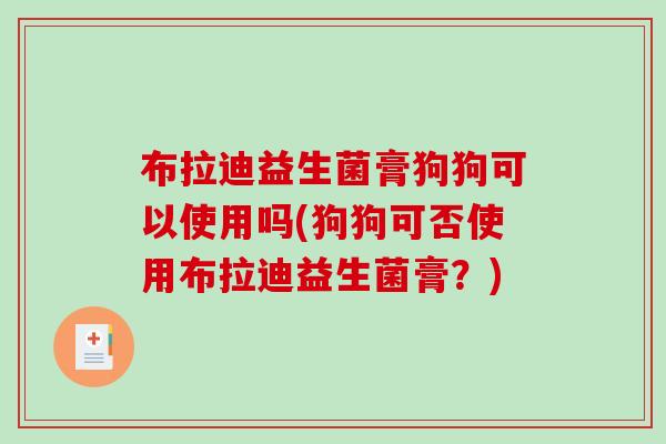 布拉迪益生菌膏狗狗可以使用吗(狗狗可否使用布拉迪益生菌膏？)
