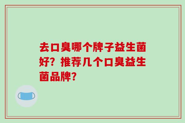 去口臭哪个牌子益生菌好？推荐几个口臭益生菌品牌？