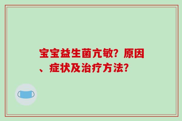 宝宝益生菌亢敏？原因、症状及治疗方法？