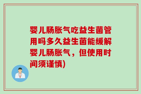 婴儿肠胀气吃益生菌管用吗多久益生菌能缓解婴儿肠胀气，但使用时间须谨慎)