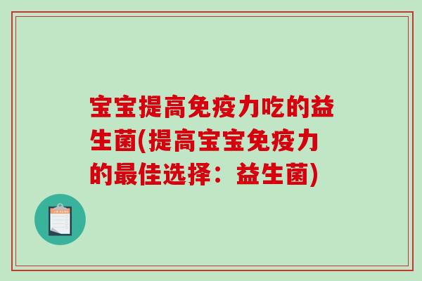 宝宝提高免疫力吃的益生菌(提高宝宝免疫力的最佳选择：益生菌)