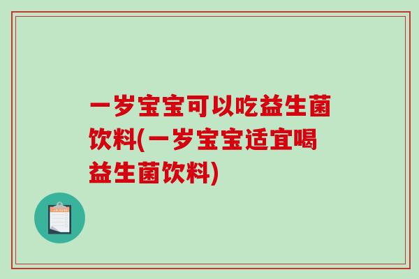 一岁宝宝可以吃益生菌饮料(一岁宝宝适宜喝益生菌饮料)