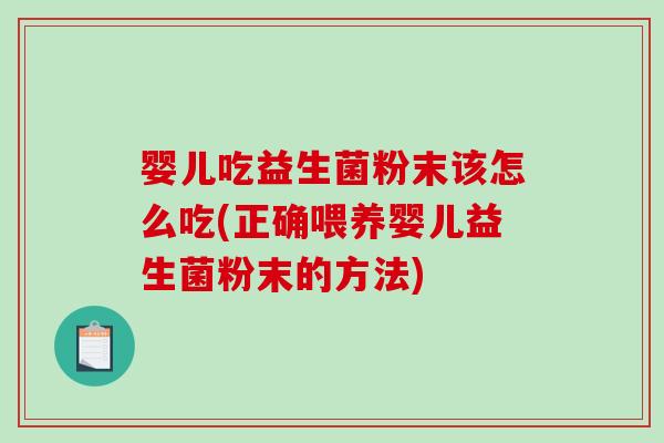 婴儿吃益生菌粉末该怎么吃(正确喂养婴儿益生菌粉末的方法)