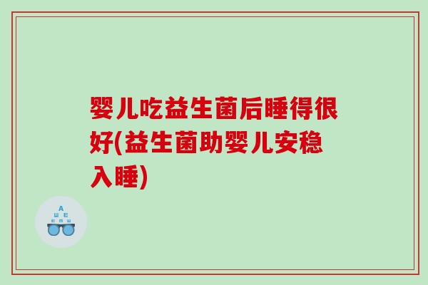 婴儿吃益生菌后睡得很好(益生菌助婴儿安稳入睡)