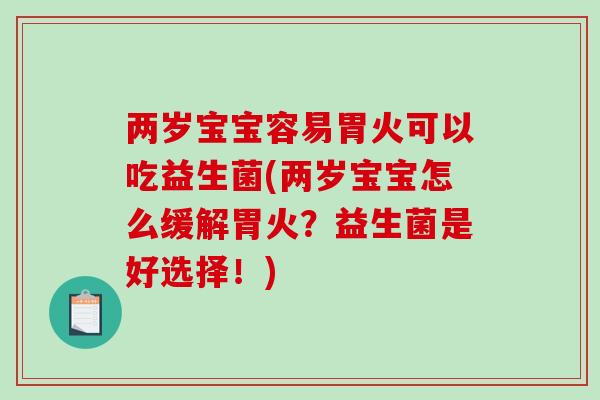 两岁宝宝容易胃火可以吃益生菌(两岁宝宝怎么缓解胃火？益生菌是好选择！)