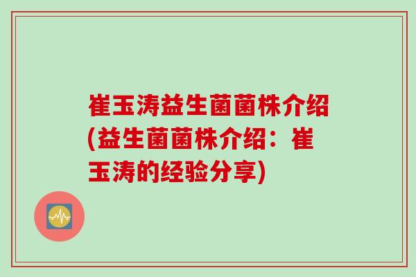 崔玉涛益生菌菌株介绍(益生菌菌株介绍：崔玉涛的经验分享)