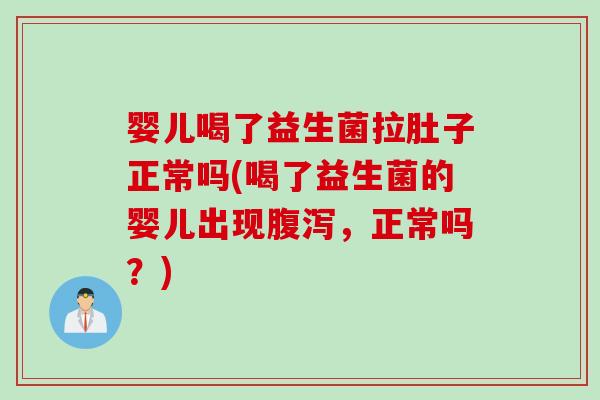 婴儿喝了益生菌拉肚子正常吗(喝了益生菌的婴儿出现腹泻，正常吗？)