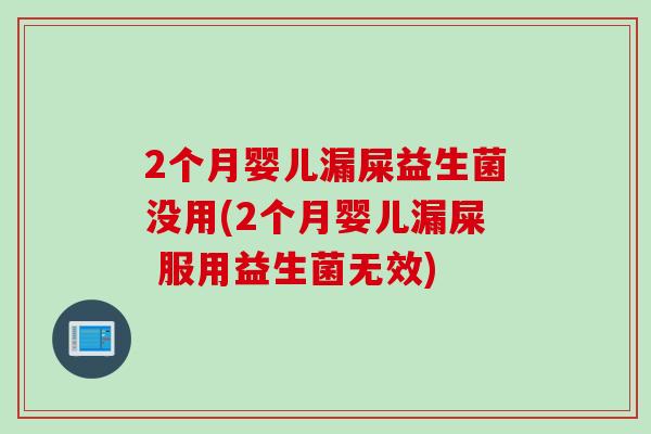 2个月婴儿漏屎益生菌没用(2个月婴儿漏屎 服用益生菌无效) 2个月婴儿漏屎益生菌没用(2个月婴儿漏屎 服用益生菌无效)