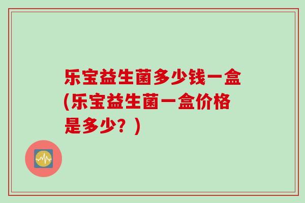 乐宝益生菌多少钱一盒(乐宝益生菌一盒价格是多少？)