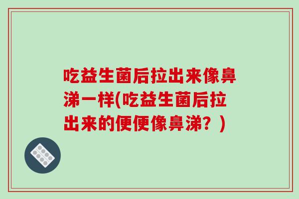 吃益生菌后拉出来像鼻涕一样(吃益生菌后拉出来的便便像鼻涕？)