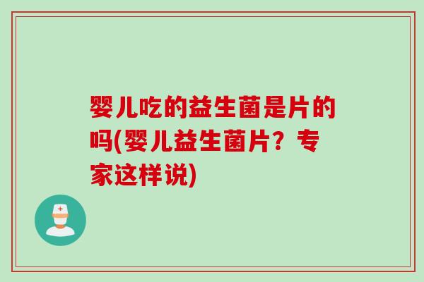 婴儿吃的益生菌是片的吗(婴儿益生菌片？专家这样说)