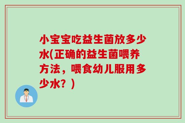 小宝宝吃益生菌放多少水(正确的益生菌喂养方法，喂食幼儿服用多少水？)