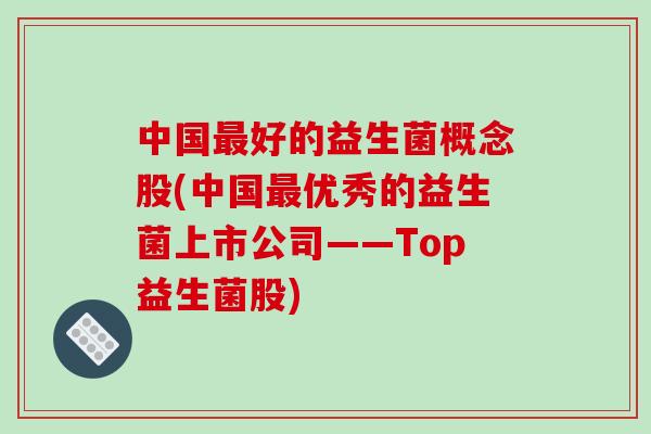 中国最好的益生菌概念股(中国最优秀的益生菌上市公司——Top益生菌股)