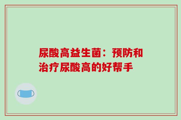 尿酸高益生菌：预防和治疗尿酸高的好帮手