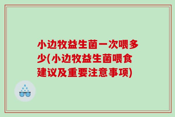 小边牧益生菌一次喂多少(小边牧益生菌喂食建议及重要注意事项)