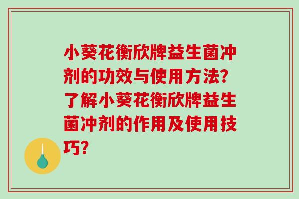 小葵花衡欣牌益生菌冲剂的功效与使用方法?了解小葵花衡欣牌益生菌冲剂的作用及使用技巧? 小葵花衡欣牌益生菌冲剂的功效与使用方法?了解小葵花衡欣牌益生菌冲剂的作用及使用技巧?
