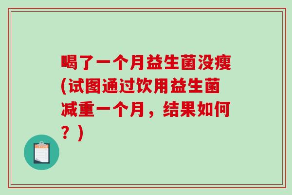 喝了一个月益生菌没瘦(试图通过饮用益生菌减重一个月，结果如何？)