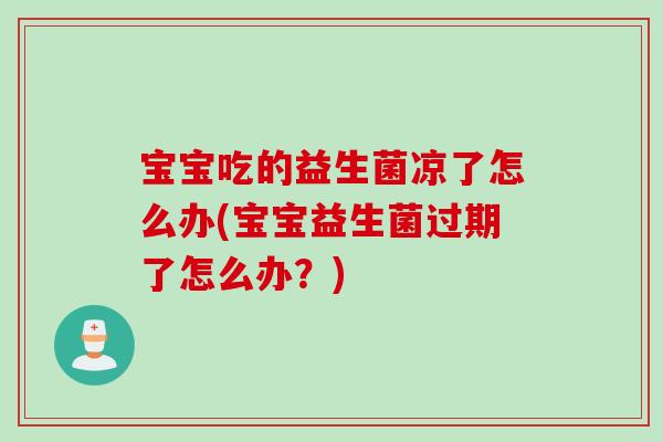宝宝吃的益生菌凉了怎么办(宝宝益生菌过期了怎么办？)
