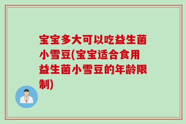 宝宝多大可以吃益生菌小雪豆(宝宝适合食用益生菌小雪豆的年龄限制)