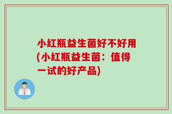 小红瓶益生菌好不好用(小红瓶益生菌：值得一试的好产品)