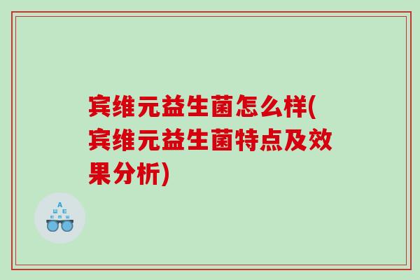 宾维元益生菌怎么样(宾维元益生菌特点及效果分析)