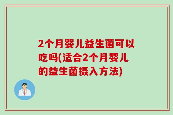 2个月婴儿益生菌可以吃吗(适合2个月婴儿的益生菌摄入方法)