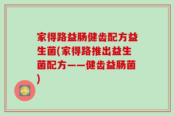 家得路益肠健齿配方益生菌(家得路推出益生菌配方——健齿益肠菌)