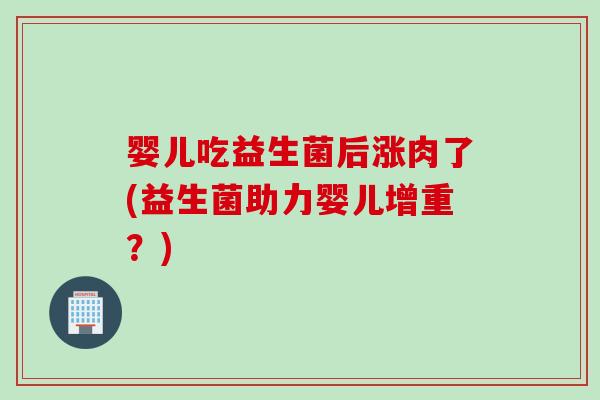 婴儿吃益生菌后涨肉了(益生菌助力婴儿增重？)