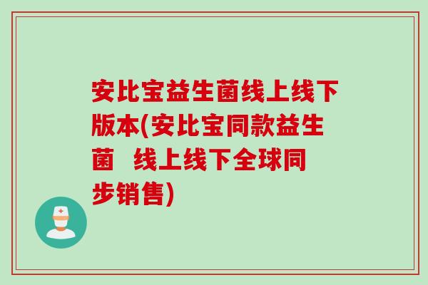 安比宝益生菌线上线下版本(安比宝同款益生菌  线上线下全球同步销售)