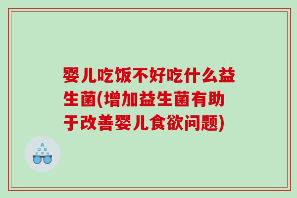 婴儿吃饭不好吃什么益生菌(增加益生菌有助于改善婴儿食欲问题)
