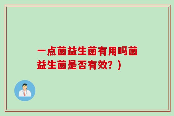 一点菌益生菌有用吗菌益生菌是否有效？)