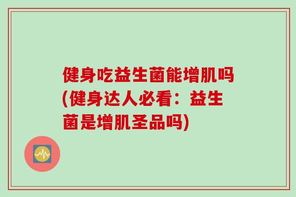 健身吃益生菌能增肌吗(健身达人必看：益生菌是增肌圣品吗)
