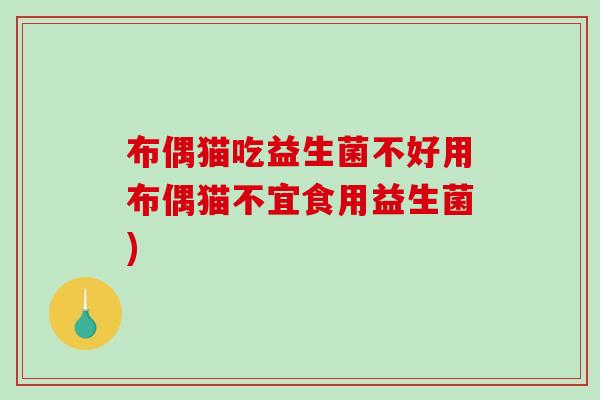 布偶猫吃益生菌不好用布偶猫不宜食用益生菌) 布偶猫吃益生菌不好用布偶猫不宜食用益生菌)