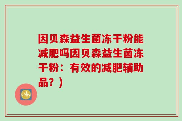 因贝森益生菌冻干粉能减肥吗因贝森益生菌冻干粉：有效的减肥辅助品？)