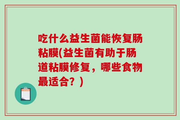 吃什么益生菌能恢复肠粘膜(益生菌有助于肠道粘膜修复，哪些食物最适合？)