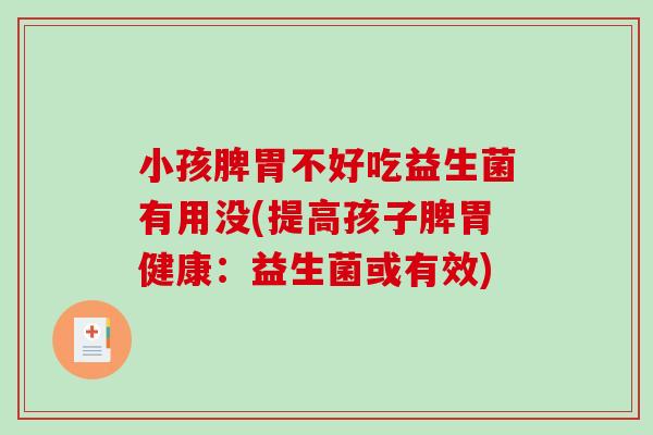 小孩脾胃不好吃益生菌有用没(提高孩子脾胃健康：益生菌或有效)