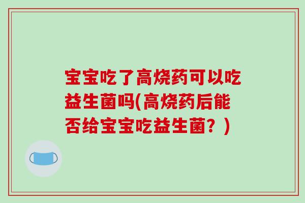 宝宝吃了高烧药可以吃益生菌吗(高烧药后能否给宝宝吃益生菌？)