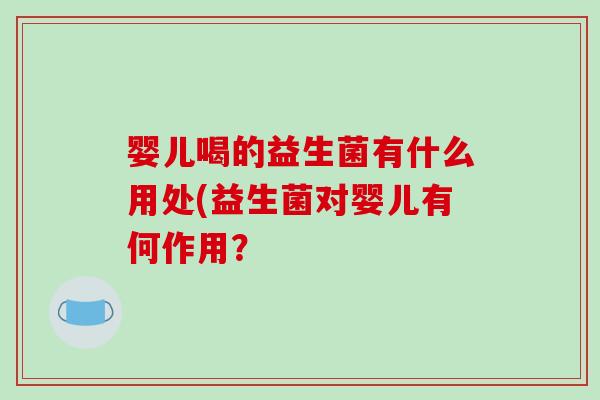 婴儿喝的益生菌有什么用处(益生菌对婴儿有何作用？