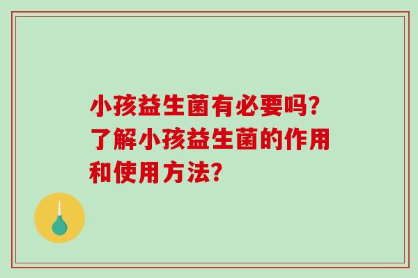 小孩益生菌有必要吗？了解小孩益生菌的作用和使用方法？