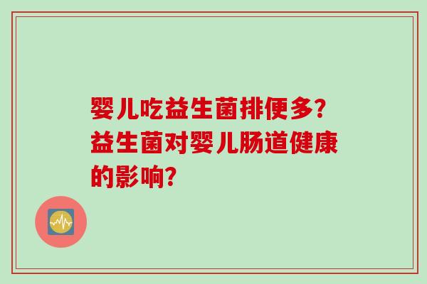 婴儿吃益生菌排便多？益生菌对婴儿肠道健康的影响？