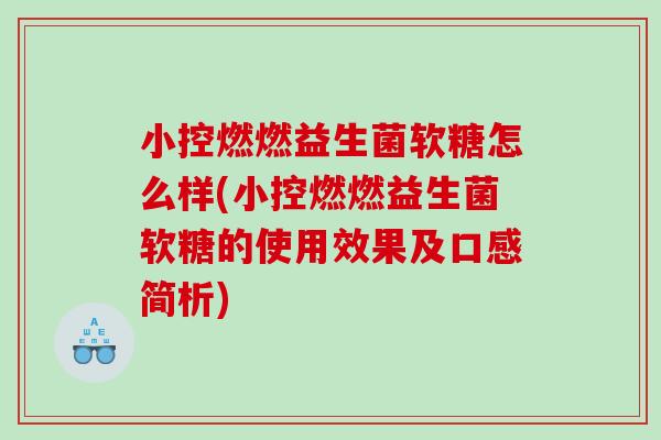小控燃燃益生菌软糖怎么样(小控燃燃益生菌软糖的使用效果及口感简析)